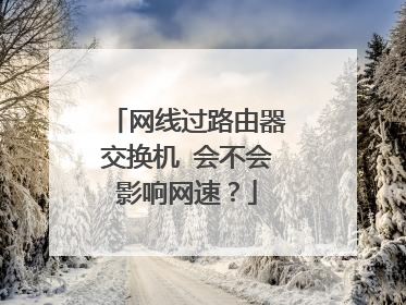 网线过路由器交换机 会不会影响网速？