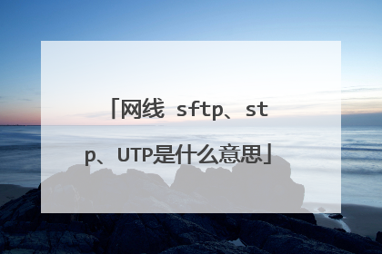 网线 sftp、stp、UTP是什么意思