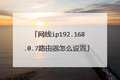 网线ip192.168.0.7路由器怎么设置