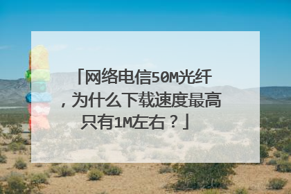 网络电信50M光纤,为什么下载速度最高只有1M左右?