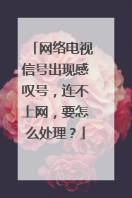 网络电视信号出现感叹号，连不上网，要怎么处理？