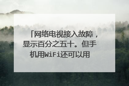 网络电视接入故障,显示百分之五十。但手机用WiFi还可以用。是怎么回事?