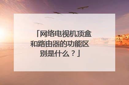 网络电视机顶盒和路由器的功能区别是什么？