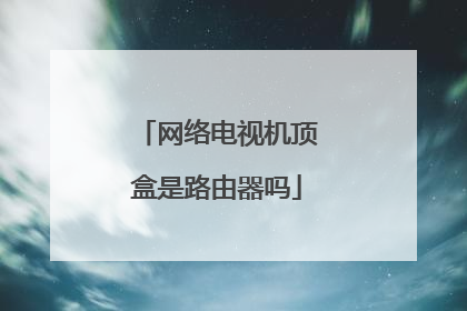 网络电视机顶盒是路由器吗