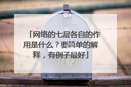 网络的七层各自的作用是什么？要简单的解释，有例子最好