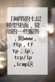 网络的七层模型里面，常用的一些服务，如www，ftp，tftp，ip，tcp/ip,icmp这些应用都是工作在那层上面的？
