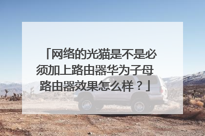 网络的光猫是不是必须加上路由器华为子母路由器效果怎么样?
