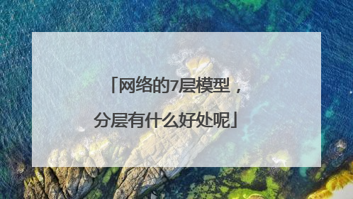 网络的7层模型,分层有什么好处呢