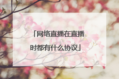 网络直播在直播时都有什么协议