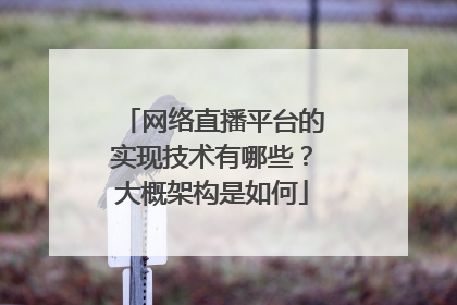 网络直播平台的实现技术有哪些？大概架构是如何