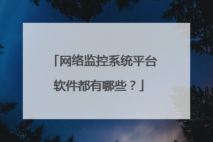 网络监控系统平台软件都有哪些？