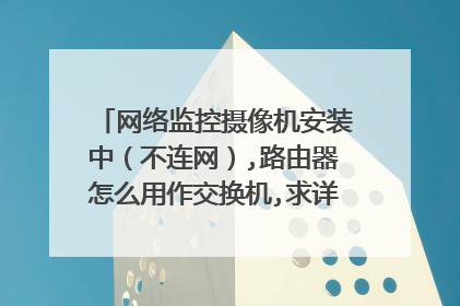 网络监控摄像机安装中（不连网）,路由器怎么用作交换机,求详细图解，还有8个摄像头的怎么解决？