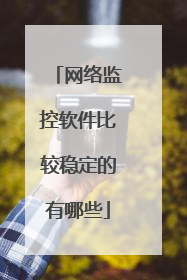 网络监控软件比较稳定的有哪些