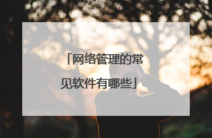 网络管理的常见软件有哪些