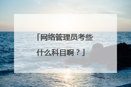 网络管理员考些什么科目啊?