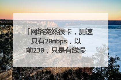 网络突然很卡,测速只有20mbps,以前230,只是有线慢,换了台电脑也一样,路由器重置过?