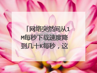 网络突然间从1M每秒下载速度降到几十K每秒,这是什么原因啊?重新恢复出厂设置不行,有什么方法恢复吗?