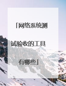 网络系统测试验收的工具有哪些