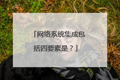 网络系统集成包括四要素是?