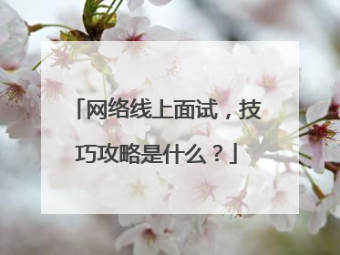 网络线上面试，技巧攻略是什么？