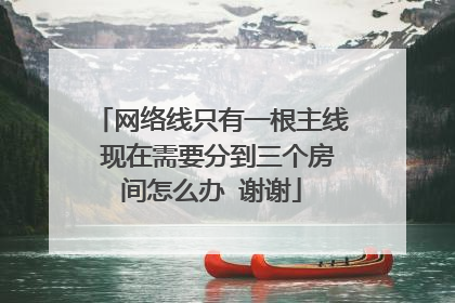 网络线只有一根主线 现在需要分到三个房间怎么办 谢谢