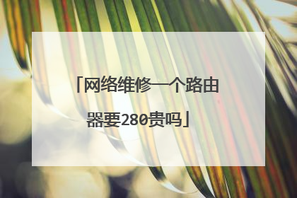 网络维修一个路由器要280贵吗