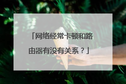 网络经常卡顿和路由器有没有关系？