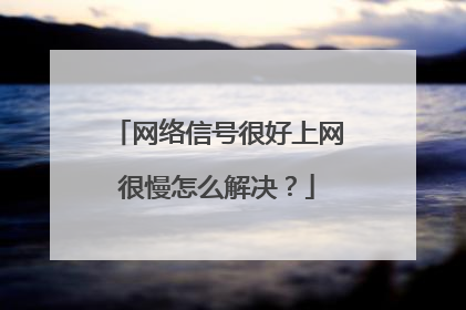 网络信号很好上网很慢怎么解决?