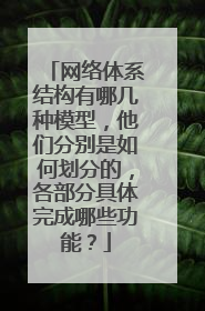 网络体系结构有哪几种模型，他们分别是如何划分的，各部分具体完成哪些功能？