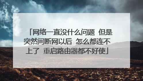 网络一直没什么问题 但是突然间断网以后 怎么都连不上了 重启路由器都不好使