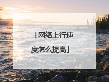 网络上行速度怎么提高