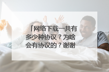 网络下载一共有多少种协议？为啥会有协议的？谢谢了，大神帮忙啊