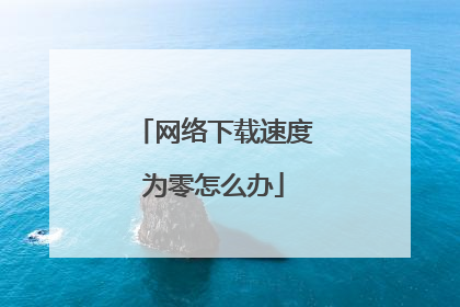 网络下载速度为零怎么办