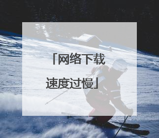 网络下载速度过慢