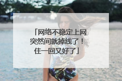 网络不稳定上网突然间就掉线了!住一回又好了