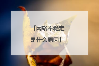 网络不稳定是什么原因