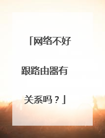 网络不好跟路由器有关系吗?