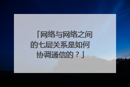 网络与网络之间的七层关系是如何协调通信的?