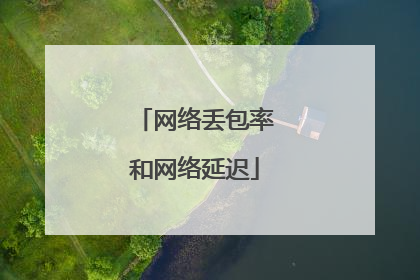 网络丢包率和网络延迟