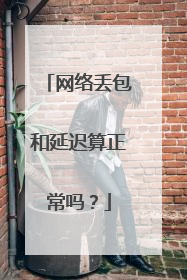 网络丢包和延迟算正常吗?