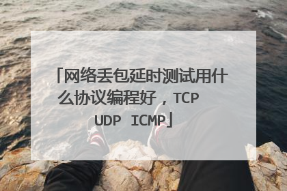 网络丢包延时测试用什么协议编程好,TCP UDP ICMP