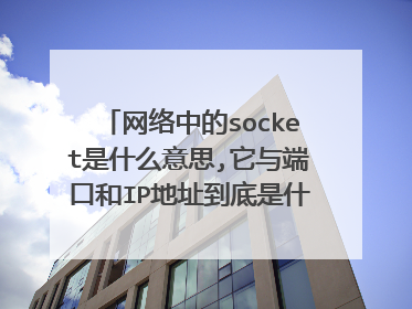 网络中的socket是什么意思,它与端口和IP地址到底是什么关系啊~谢谢