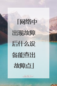 网络中出现故障后什么设备能查出故障点