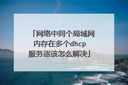 网络中同个局域网内存在多个dhcp服务器该怎么解决