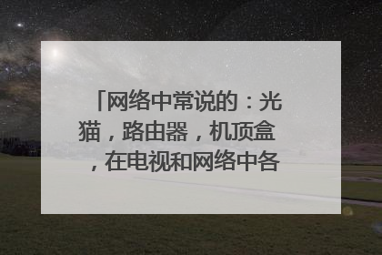 网络中常说的：光猫，路由器，机顶盒，在电视和网络中各自起什么作用？之间有什么配合吗？