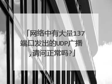 网络中有大量137端口发出的UDP广播,请问正常吗?
