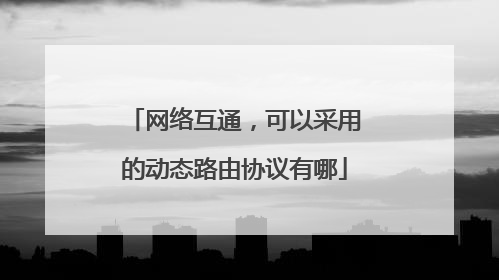 网络互通,可以采用的动态路由协议有哪
