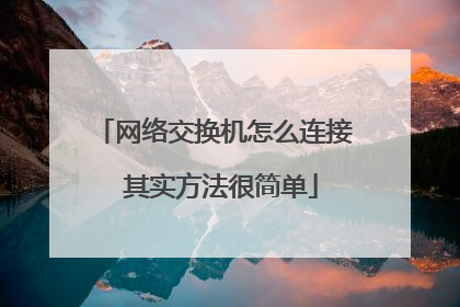网络交换机怎么连接 其实方法很简单