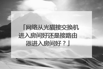 网络从光猫接交换机进入房间好还是接路由器进入房间好？
