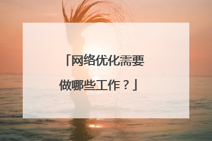网络优化需要做哪些工作？